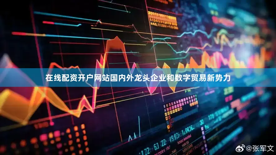 在线配资开户网站国内外龙头企业和数字贸易新势力