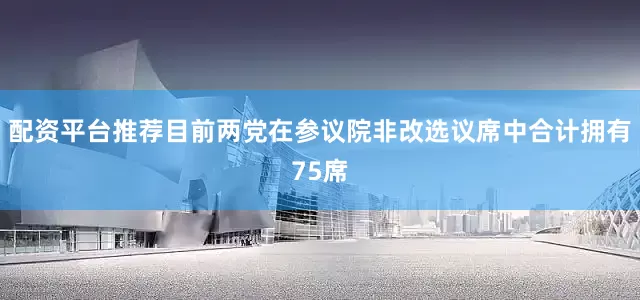 配资平台推荐目前两党在参议院非改选议席中合计拥有75席