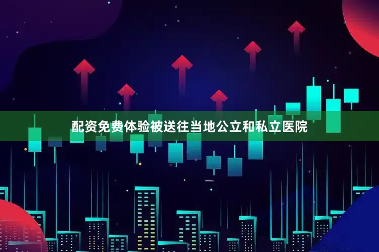 配资免费体验被送往当地公立和私立医院