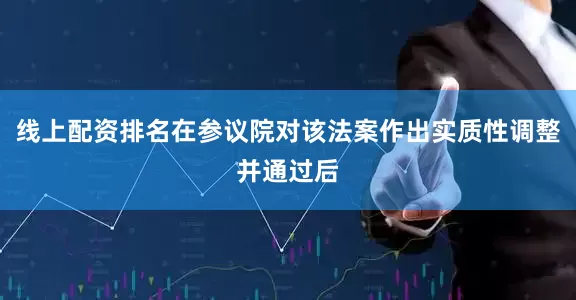 线上配资排名在参议院对该法案作出实质性调整并通过后