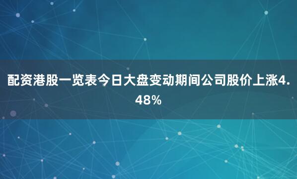 配资港股一览表今日大盘变动期间公司股价上涨4.48%