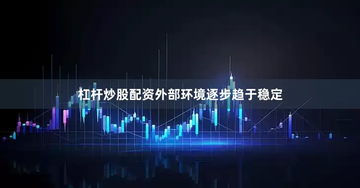 杠杆炒股配资外部环境逐步趋于稳定