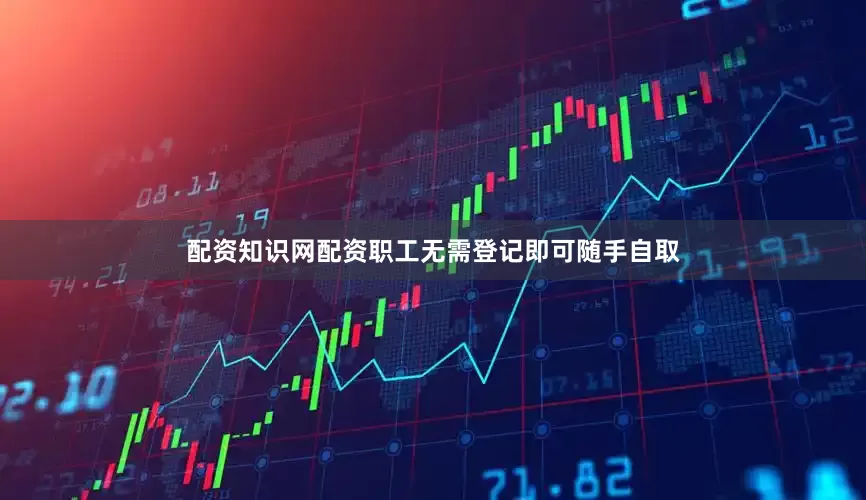 配资知识网配资职工无需登记即可随手自取