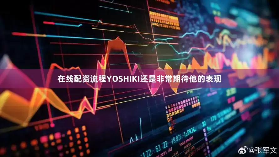 在线配资流程YOSHIKI还是非常期待他的表现