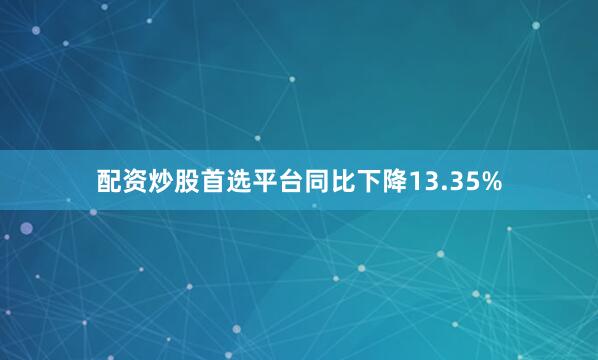 配资炒股首选平台同比下降13.35%