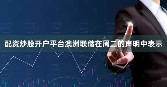 配资炒股开户平台　　澳洲联储在周二的声明中表示