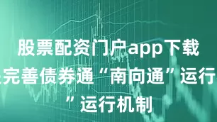 股票配资门户app下载　　一是完善债券通“南向通”运行机制