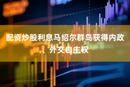 配资炒股利息马绍尔群岛获得内政、外交自主权