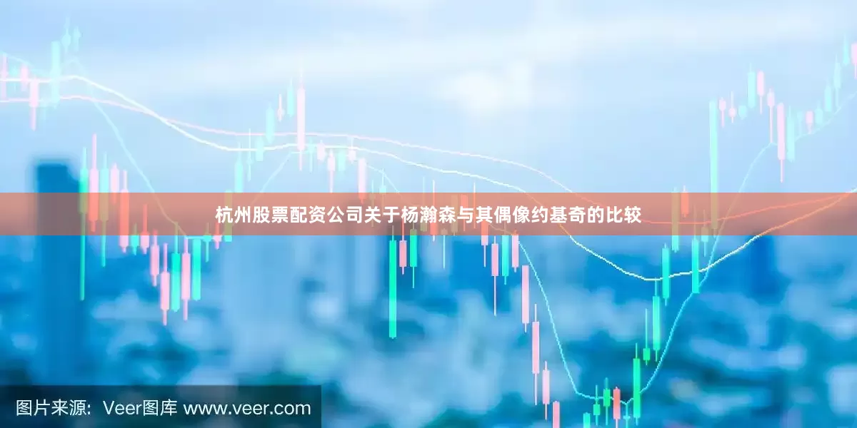 杭州股票配资公司关于杨瀚森与其偶像约基奇的比较