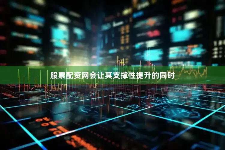 股票配资网会让其支撑性提升的同时