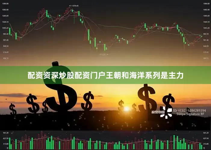 配资资深炒股配资门户王朝和海洋系列是主力