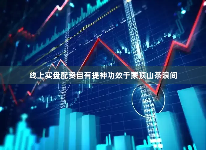 线上实盘配资自有提神功效于蒙顶山茶浪间