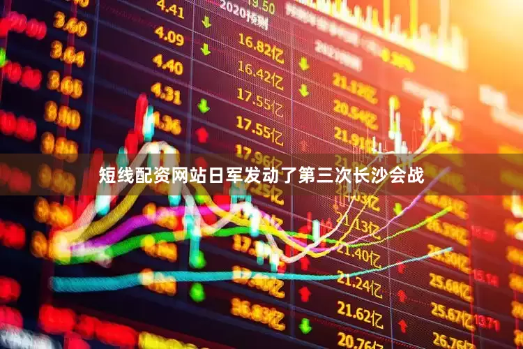 短线配资网站日军发动了第三次长沙会战