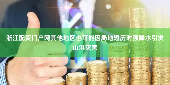 浙江配资门户网其他地区也可能因局地短历时强降水引发山洪灾害
