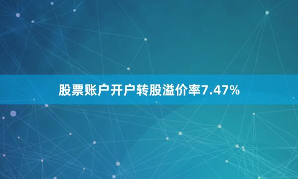 股票账户开户转股溢价率7.47%