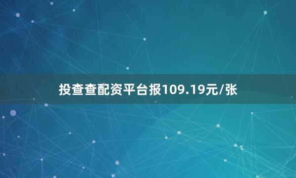 投查查配资平台报109.19元/张