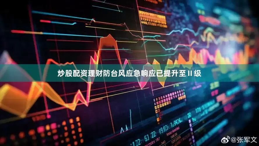 炒股配资理财防台风应急响应已提升至Ⅱ级
