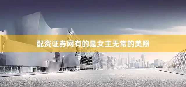 配资证券网有的是女主无常的美照
