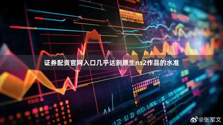 证券配资官网入口几乎达到原生ns2作品的水准