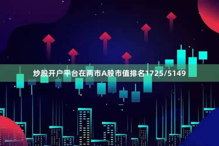 炒股开户平台在两市A股市值排名1725/5149