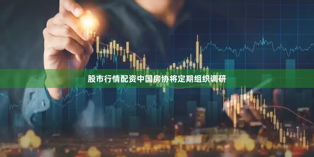 股市行情配资中国房协将定期组织调研