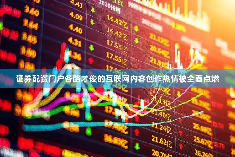 证券配资门户各路才俊的互联网内容创作热情被全面点燃