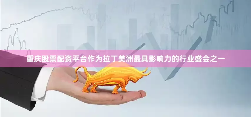 重庆股票配资平台　　作为拉丁美洲最具影响力的行业盛会之一