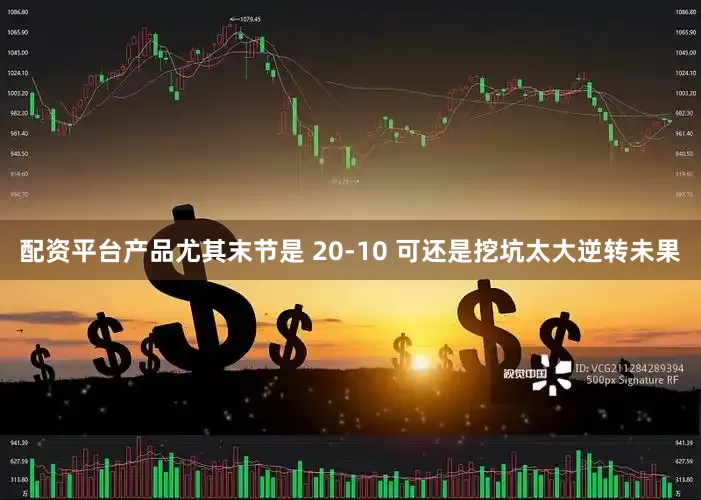 配资平台产品尤其末节是 20-10 可还是挖坑太大逆转未果