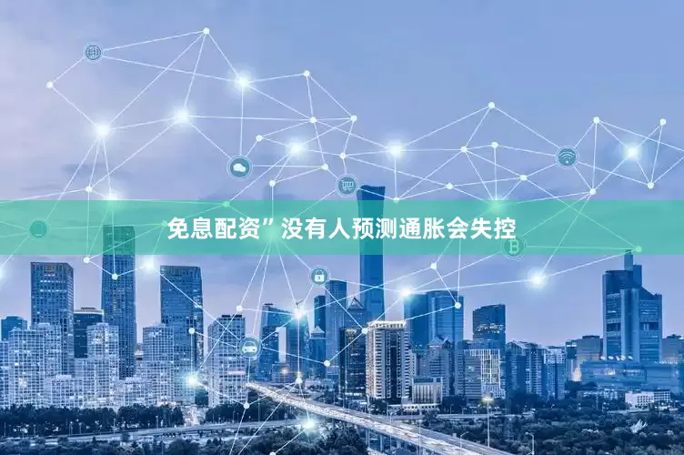免息配资”　　没有人预测通胀会失控