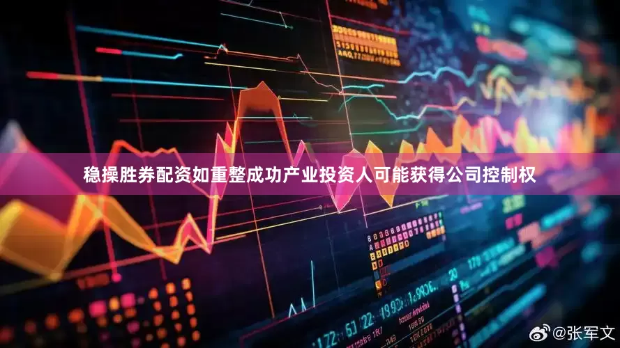 稳操胜券配资如重整成功产业投资人可能获得公司控制权