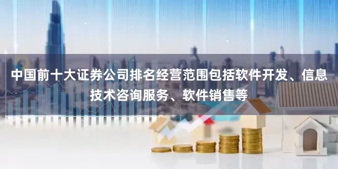 中国前十大证券公司排名经营范围包括软件开发、信息技术咨询服务、软件销售等