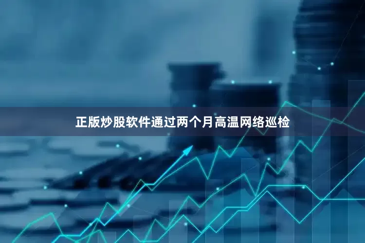 正版炒股软件通过两个月高温网络巡检