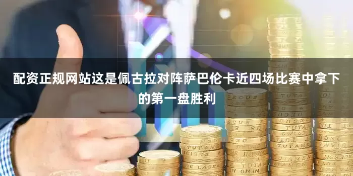 配资正规网站这是佩古拉对阵萨巴伦卡近四场比赛中拿下的第一盘胜利