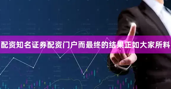 配资知名证券配资门户而最终的结果正如大家所料