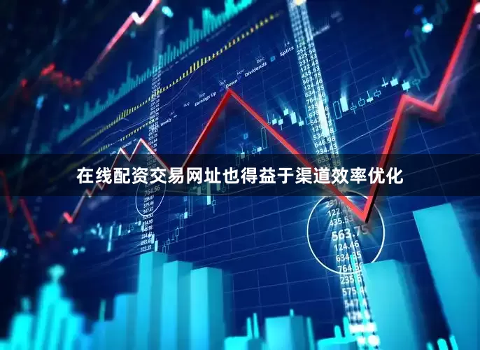 在线配资交易网址也得益于渠道效率优化