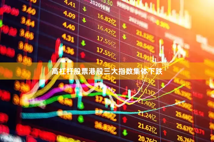 高杠杆股票港股三大指数集体下跌