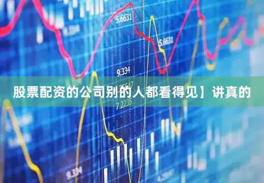 股票配资的公司别的人都看得见】讲真的