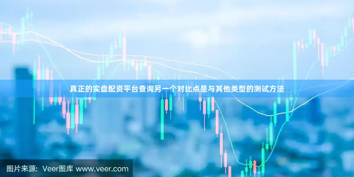 真正的实盘配资平台查询另一个对比点是与其他类型的测试方法