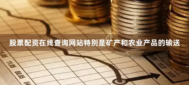 股票配资在线查询网站特别是矿产和农业产品的输送