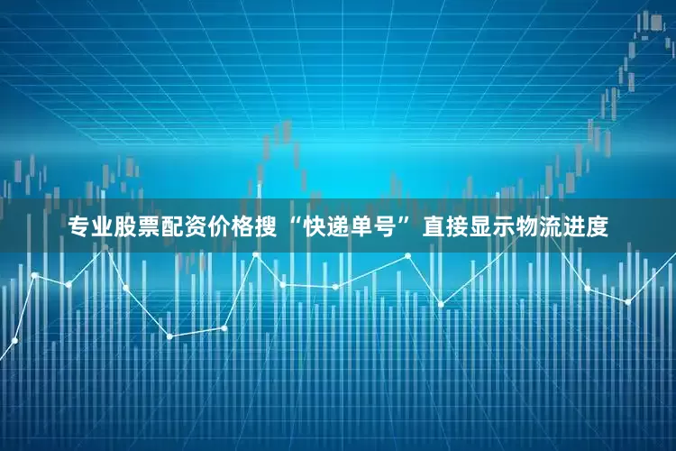 专业股票配资价格搜 “快递单号” 直接显示物流进度