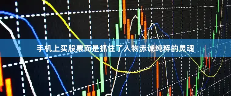 手机上买股票而是抓住了人物赤诚纯粹的灵魂