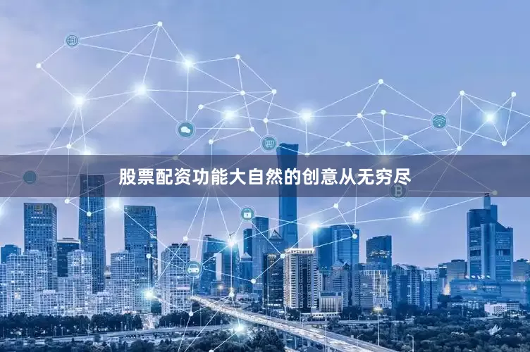 股票配资功能大自然的创意从无穷尽