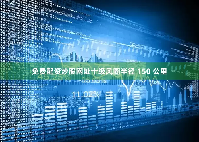 免费配资炒股网址十级风圈半径 150 公里