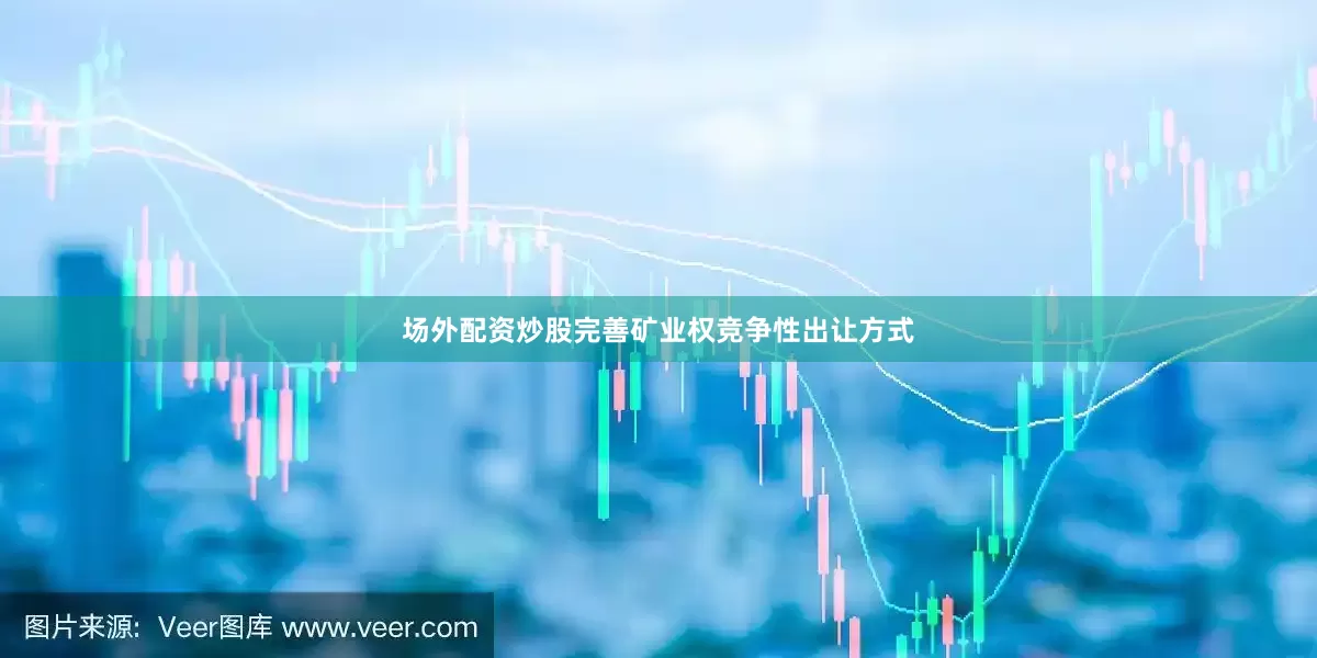 场外配资炒股完善矿业权竞争性出让方式