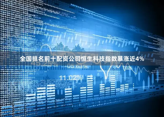 全国排名前十配资公司恒生科技指数暴涨近4%
