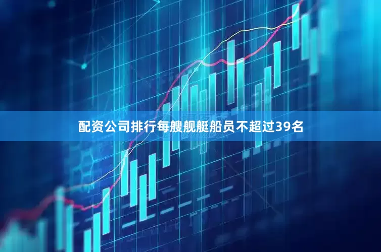 配资公司排行每艘舰艇船员不超过39名