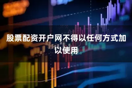 股票配资开户网不得以任何方式加以使用