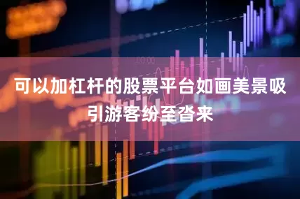 可以加杠杆的股票平台如画美景吸引游客纷至沓来