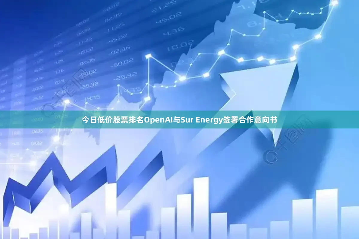 今日低价股票排名OpenAI与Sur Energy签署合作意向书