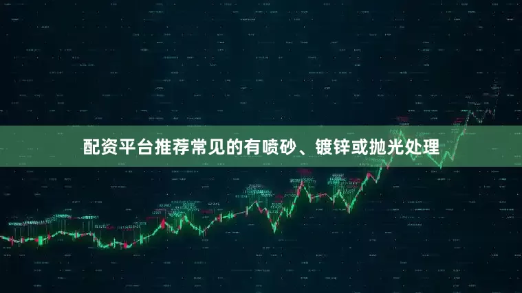 配资平台推荐常见的有喷砂、镀锌或抛光处理
